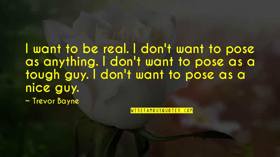 Best Tough Guy Quotes By Trevor Bayne: I want to be real. I don't want Best Tough Guy Quotes By Trevor Bayne: I want to be real. I don't want