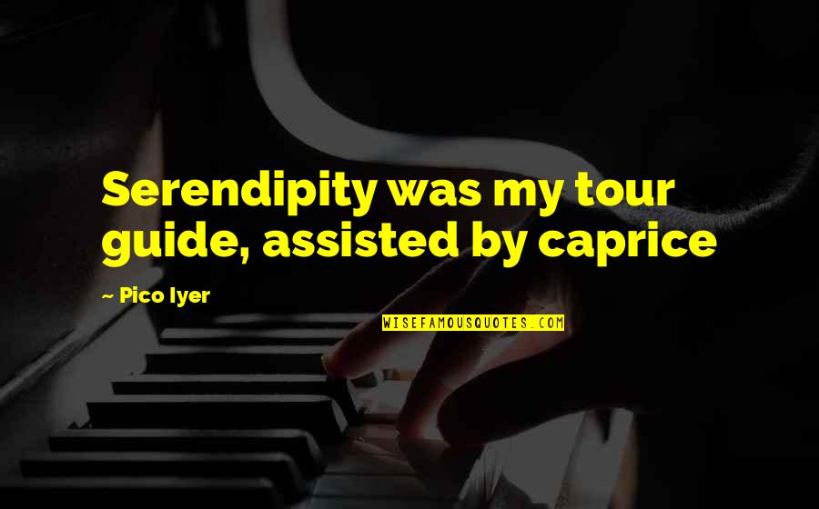 Best Tour Quotes By Pico Iyer: Serendipity was my tour guide, assisted by caprice