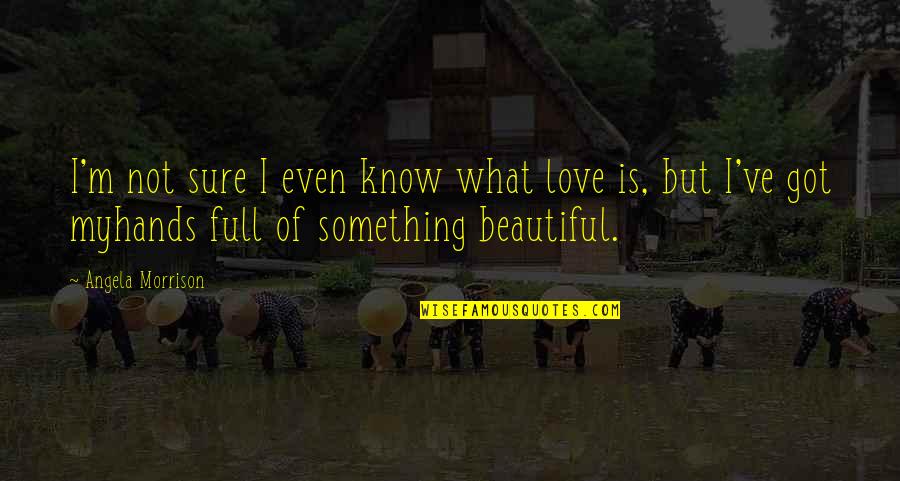 Best Tourettes Quotes By Angela Morrison: I'm not sure I even know what love Best Tourettes Quotes By Angela Morrison: I'm not sure I even know what love