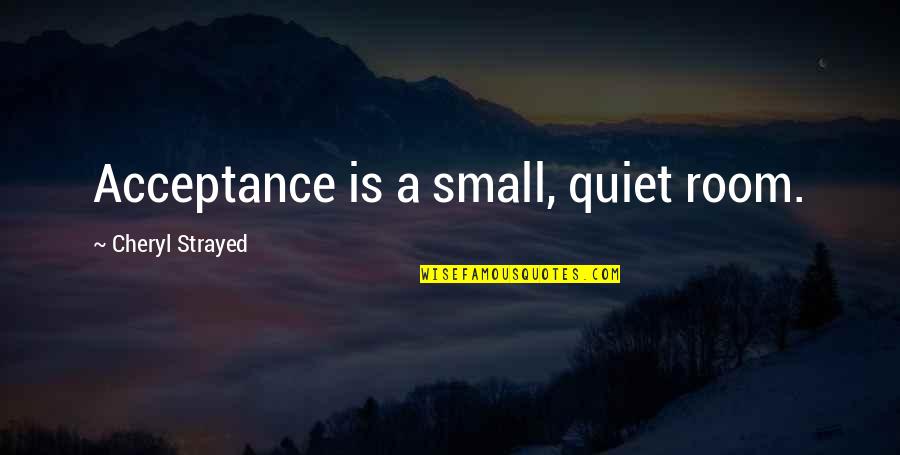 Best Tourettes Quotes By Cheryl Strayed: Acceptance is a small, quiet room. Best Tourettes Quotes By Cheryl Strayed: Acceptance is a small, quiet room.