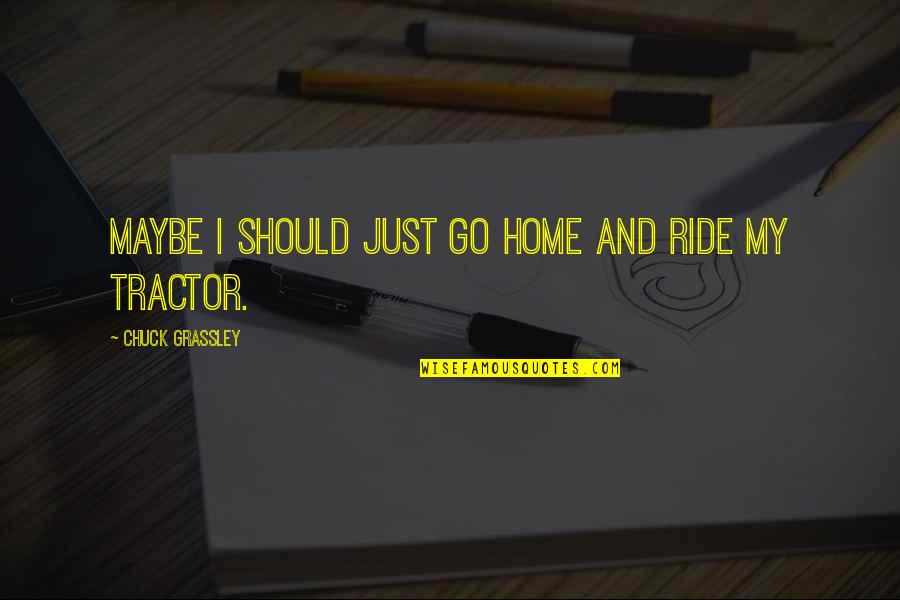 Best Tractor Quotes By Chuck Grassley: Maybe I should just go home and ride