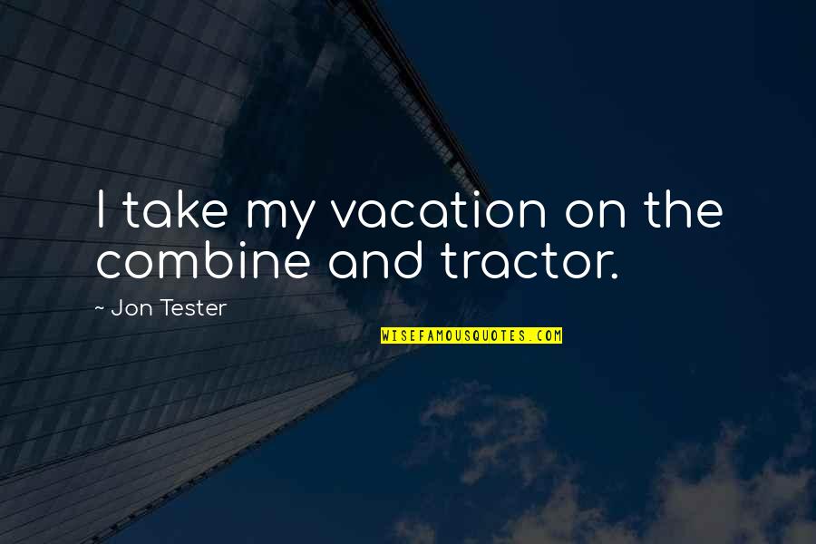 Best Tractor Quotes By Jon Tester: I take my vacation on the combine and