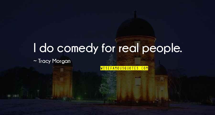 Best Tracy Morgan Quotes By Tracy Morgan: I do comedy for real people.