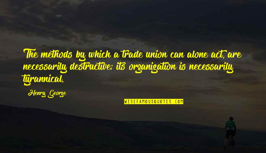 Best Trade Union Quotes By Henry George: The methods by which a trade union can
