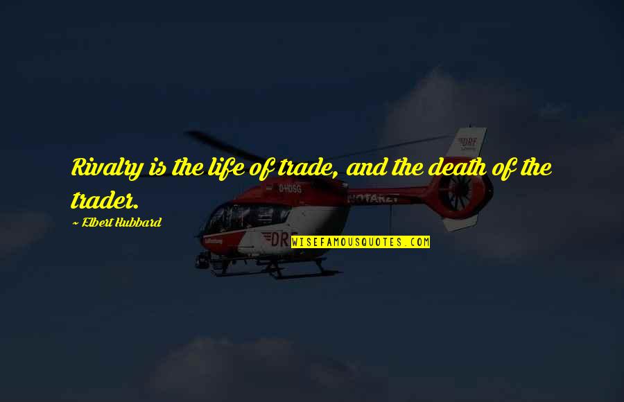 Best Traders Quotes By Elbert Hubbard: Rivalry is the life of trade, and the Best Traders Quotes By Elbert Hubbard: Rivalry is the life of trade, and the