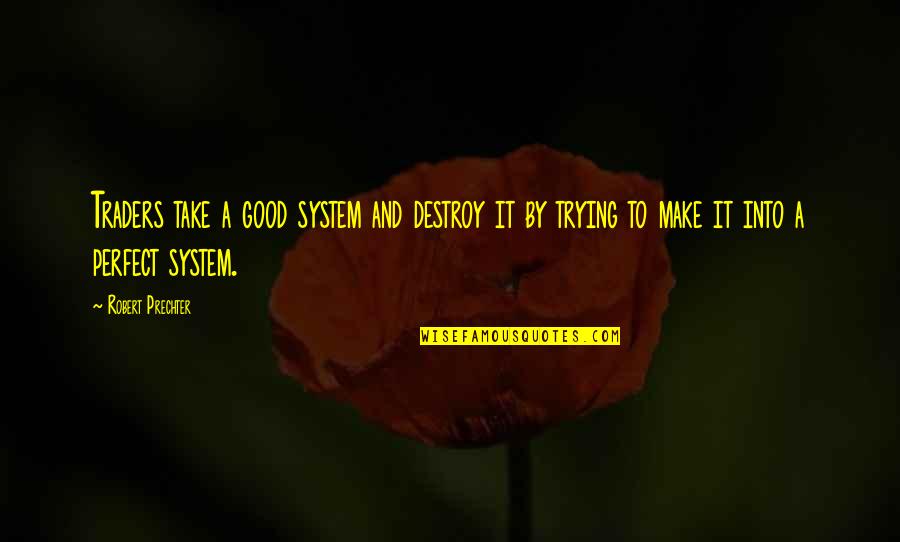 Best Traders Quotes By Robert Prechter: Traders take a good system and destroy it Best Traders Quotes By Robert Prechter: Traders take a good system and destroy it