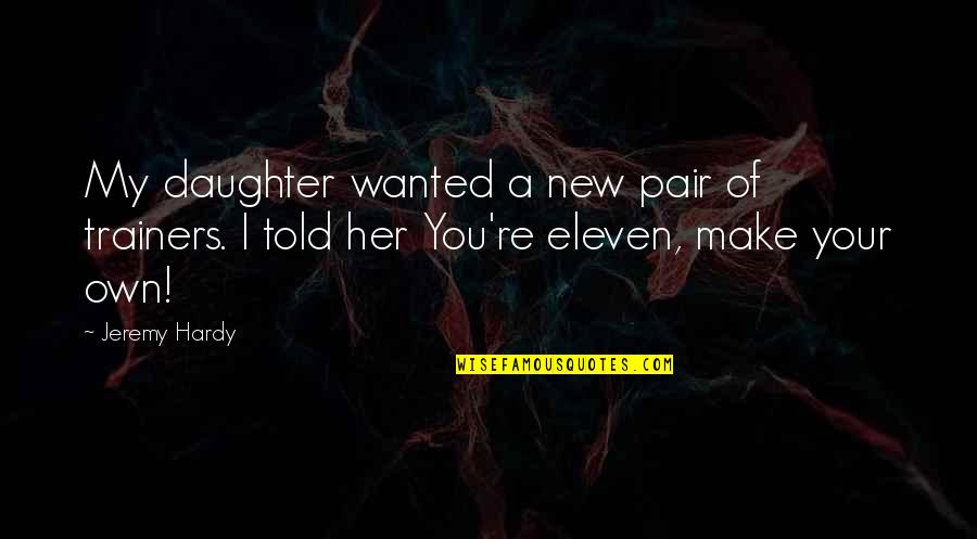 Best Trainers Quotes By Jeremy Hardy: My daughter wanted a new pair of trainers.