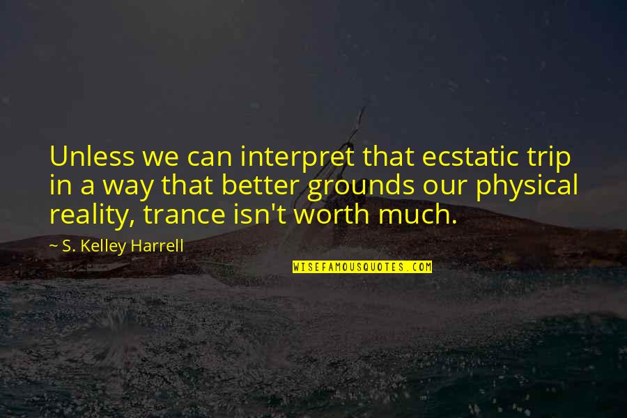 Best Trance Quotes By S. Kelley Harrell: Unless we can interpret that ecstatic trip in
