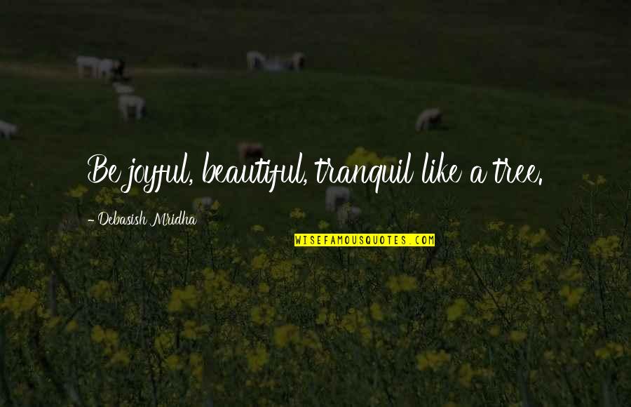 Best Tranquil Quotes By Debasish Mridha: Be joyful, beautiful, tranquil like a tree.