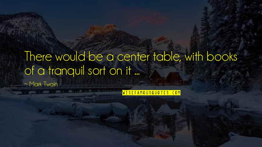 Best Tranquil Quotes By Mark Twain: There would be a center table, with books