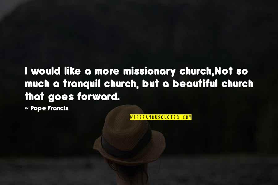 Best Tranquil Quotes By Pope Francis: I would like a more missionary church,Not so
