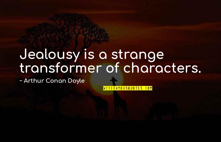 Best Transformer Quotes By Arthur Conan Doyle: Jealousy is a strange transformer of characters.