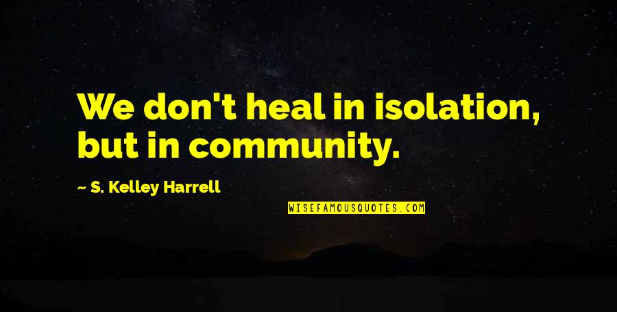 Best Trauma Quotes By S. Kelley Harrell: We don't heal in isolation, but in community. Best Trauma Quotes By S. Kelley Harrell: We don't heal in isolation, but in community.