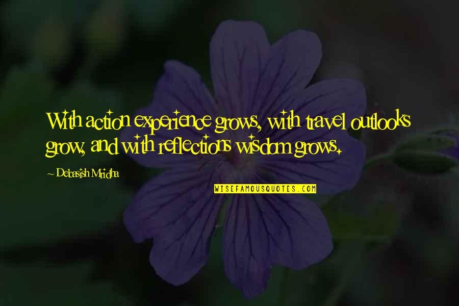 Best Travel Experience Quotes By Debasish Mridha: With action experience grows, with travel outlooks grow,