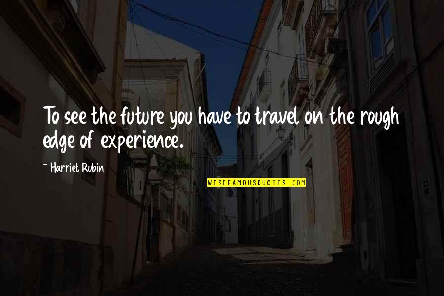 Best Travel Experience Quotes By Harriet Rubin: To see the future you have to travel