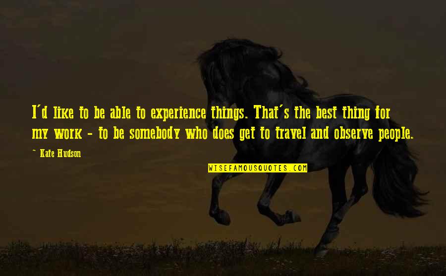 Best Travel Experience Quotes By Kate Hudson: I'd like to be able to experience things.