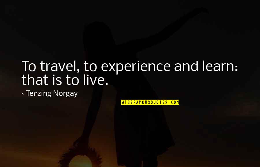 Best Travel Experience Quotes By Tenzing Norgay: To travel, to experience and learn: that is