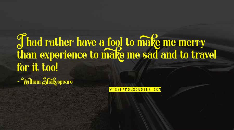 Best Travel Experience Quotes By William Shakespeare: I had rather have a fool to make