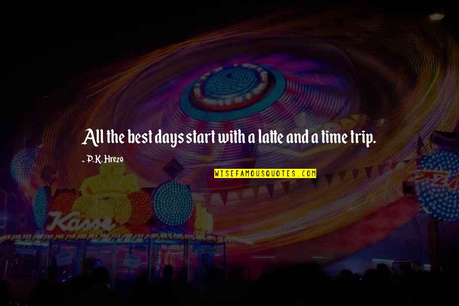 Best Travel Quotes By P.K. Hrezo: All the best days start with a latte