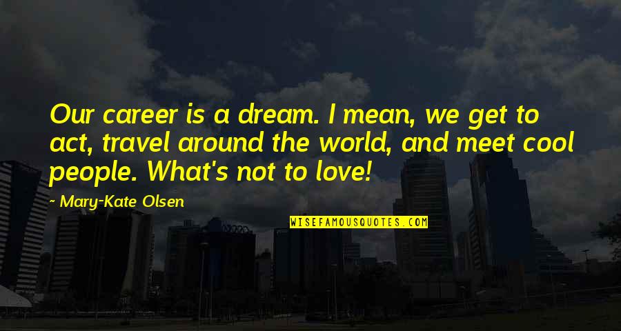 Best Travel The World Quotes By Mary-Kate Olsen: Our career is a dream. I mean, we