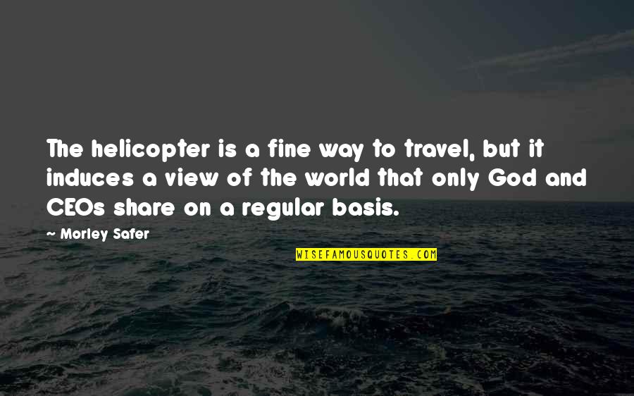 Best Travel The World Quotes By Morley Safer: The helicopter is a fine way to travel,