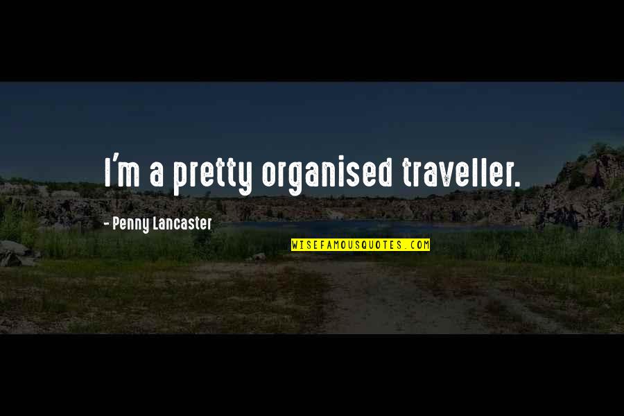 Best Traveller Quotes By Penny Lancaster: I'm a pretty organised traveller.