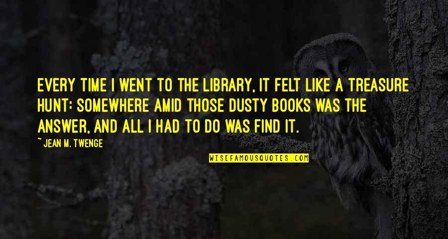 Best Treasure Hunt Quotes By Jean M. Twenge: Every time I went to the library, it