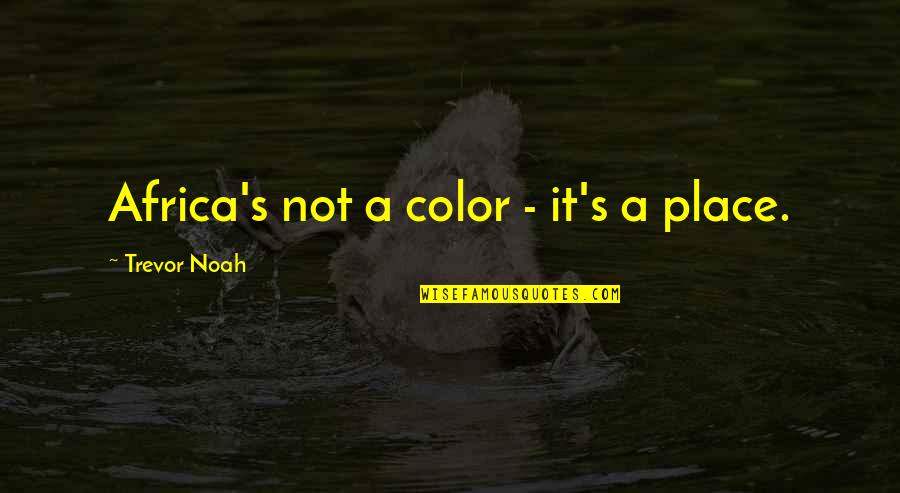 Best Trevor Noah Quotes By Trevor Noah: Africa's not a color - it's a place.