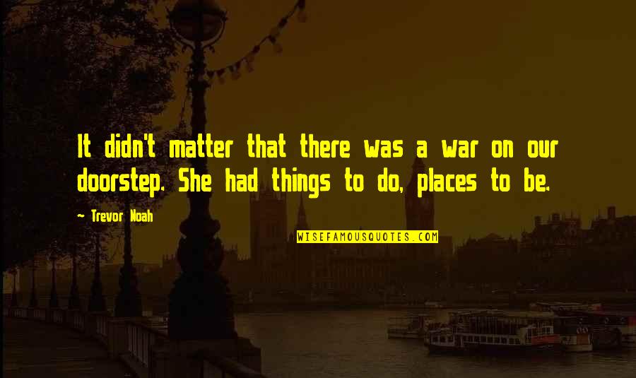 Best Trevor Quotes By Trevor Noah: It didn't matter that there was a war Best Trevor Quotes By Trevor Noah: It didn't matter that there was a war