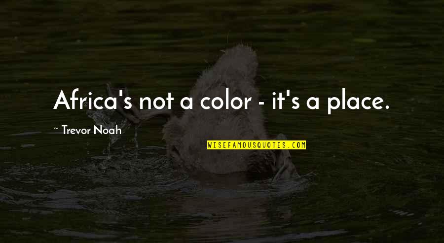 Best Trevor Quotes By Trevor Noah: Africa's not a color - it's a place. Best Trevor Quotes By Trevor Noah: Africa's not a color - it's a place.