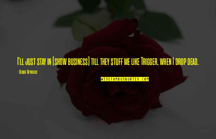 Best Trigger Quotes By Debbie Reynolds: I'll just stay in [show business] till they