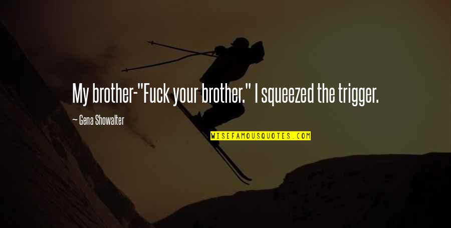 Best Trigger Quotes By Gena Showalter: My brother-"Fuck your brother." I squeezed the trigger. Best Trigger Quotes By Gena Showalter: My brother-"Fuck your brother." I squeezed the trigger.