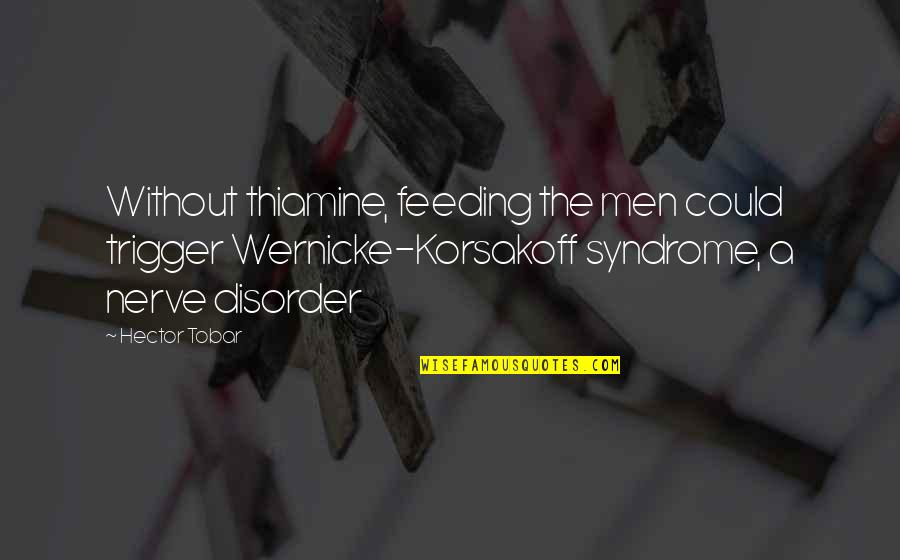 Best Trigger Quotes By Hector Tobar: Without thiamine, feeding the men could trigger Wernicke-Korsakoff