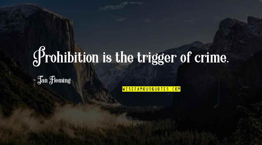 Best Trigger Quotes By Ian Fleming: Prohibition is the trigger of crime. Best Trigger Quotes By Ian Fleming: Prohibition is the trigger of crime.
