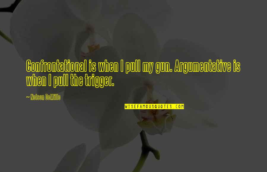 Best Trigger Quotes By Nelson DeMille: Confrontational is when I pull my gun. Argumentative