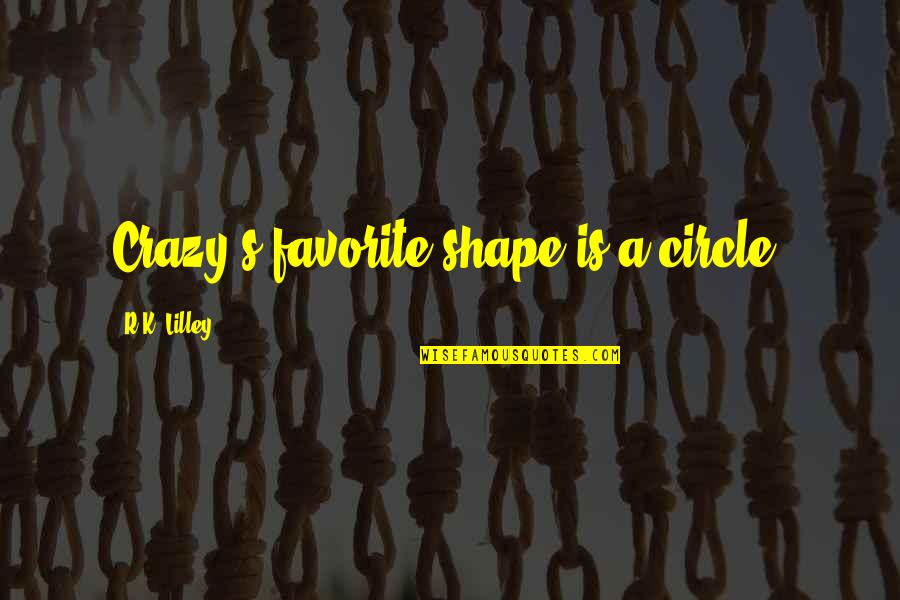 Best Trigger Quotes By R.K. Lilley: Crazy's favorite shape is a circle. Best Trigger Quotes By R.K. Lilley: Crazy's favorite shape is a circle.