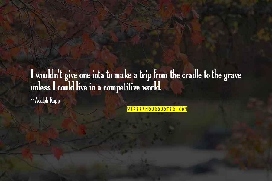 Best Trip Ever Quotes By Adolph Rupp: I wouldn't give one iota to make a