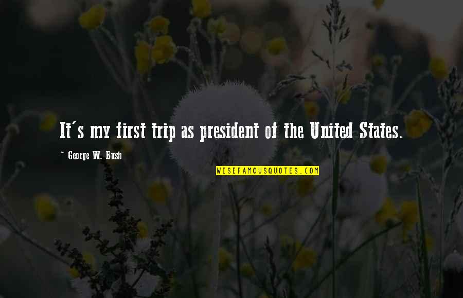 Best Trip Ever Quotes By George W. Bush: It's my first trip as president of the