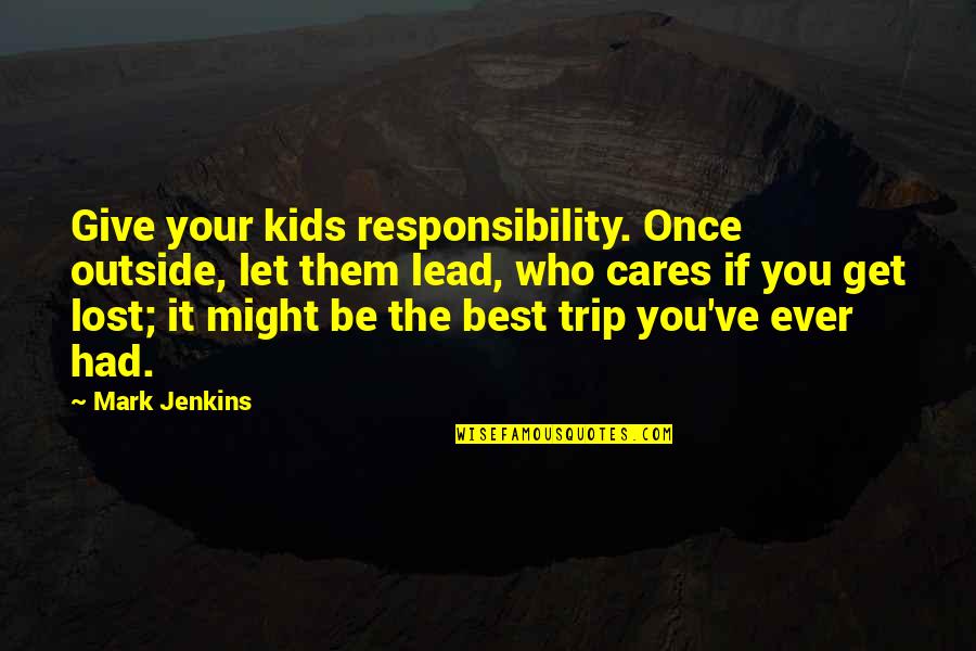 Best Trip Ever Quotes By Mark Jenkins: Give your kids responsibility. Once outside, let them