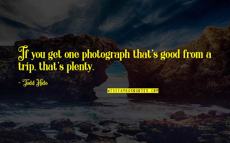 Best Trip Ever Quotes By Todd Hido: If you get one photograph that's good from