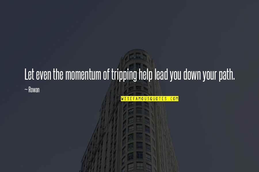 Best Tripping Quotes By Rowan: Let even the momentum of tripping help lead