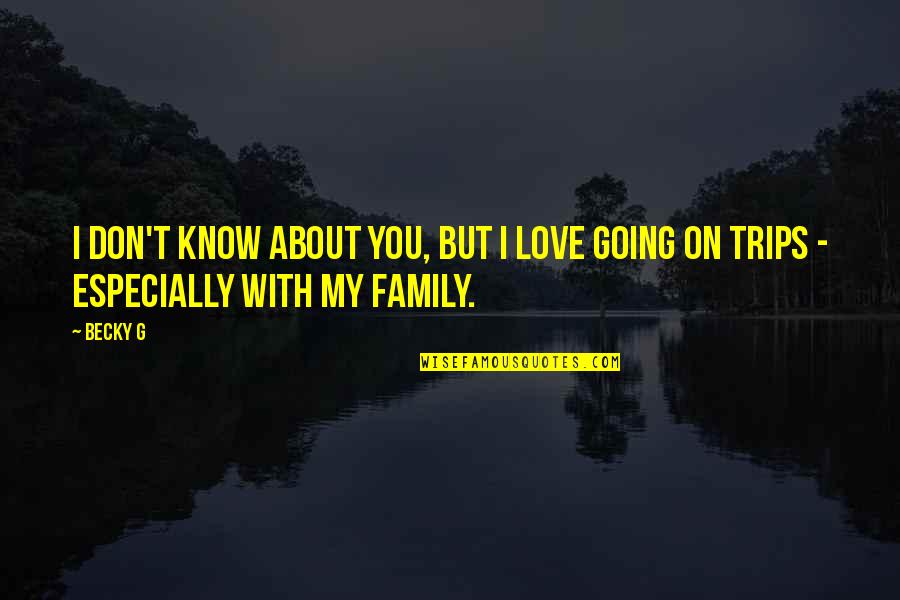 Best Trips Quotes By Becky G: I don't know about you, but I love Best Trips Quotes By Becky G: I don't know about you, but I love