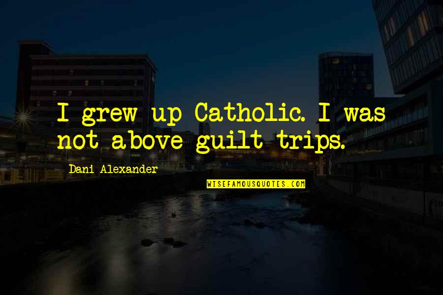 Best Trips Quotes By Dani Alexander: I grew up Catholic. I was not above