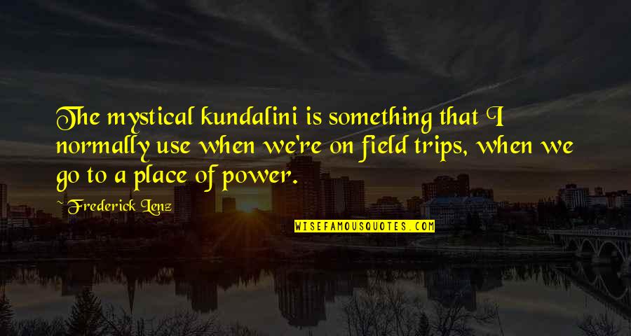 Best Trips Quotes By Frederick Lenz: The mystical kundalini is something that I normally