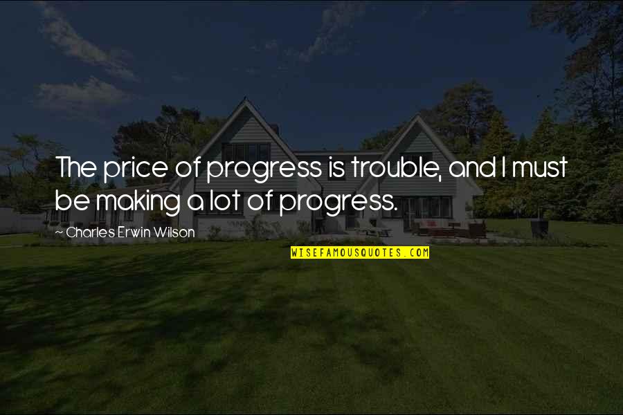 Best Trouble Making Quotes By Charles Erwin Wilson: The price of progress is trouble, and I