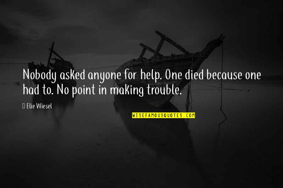 Best Trouble Making Quotes By Elie Wiesel: Nobody asked anyone for help. One died because