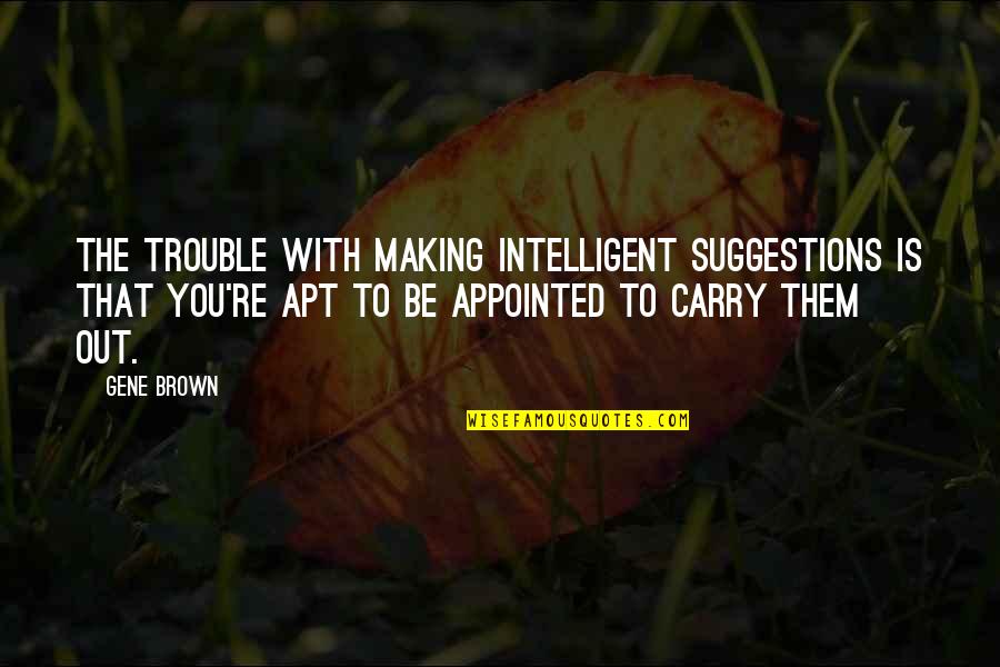Best Trouble Making Quotes By Gene Brown: The trouble with making intelligent suggestions is that