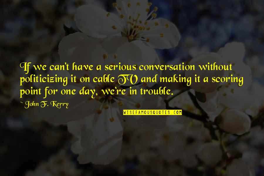 Best Trouble Making Quotes By John F. Kerry: If we can't have a serious conversation without