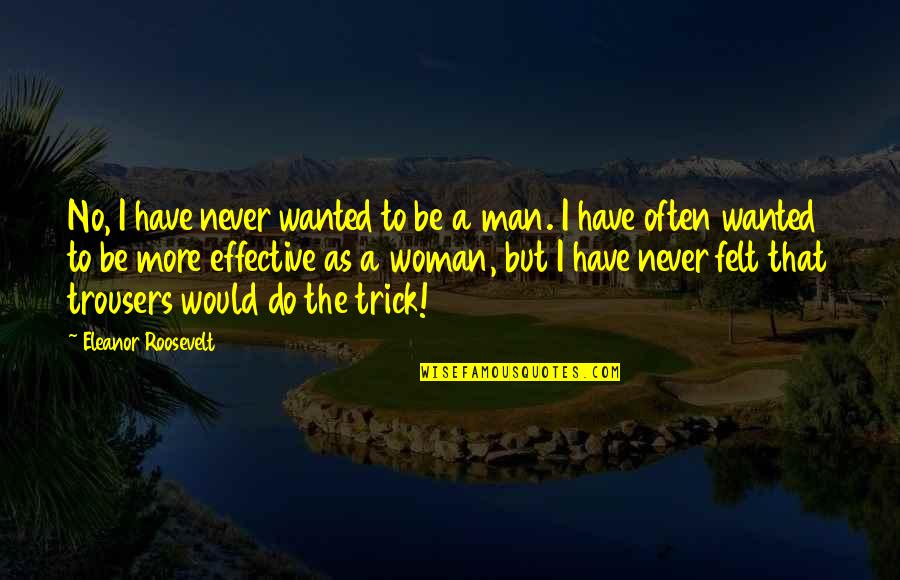Best Trousers Quotes By Eleanor Roosevelt: No, I have never wanted to be a