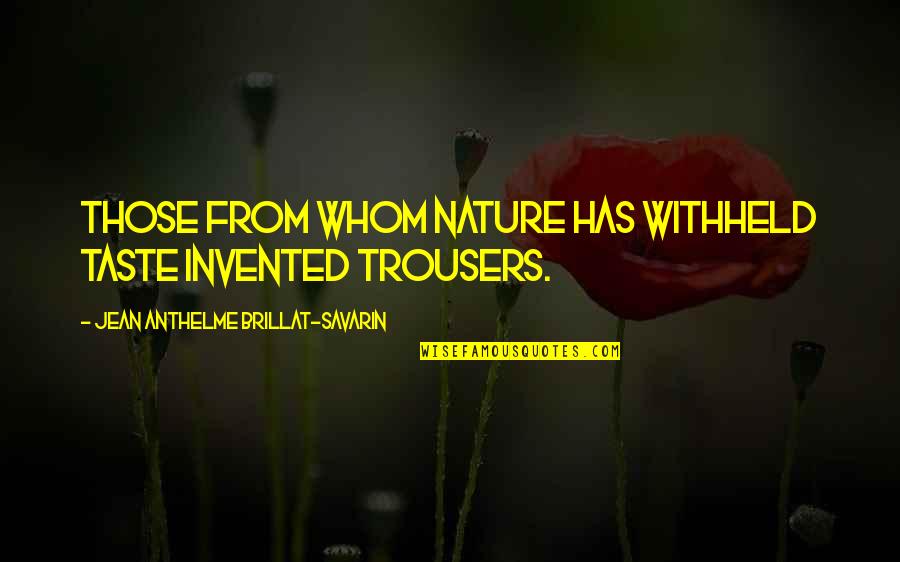 Best Trousers Quotes By Jean Anthelme Brillat-Savarin: Those from whom nature has withheld taste invented
